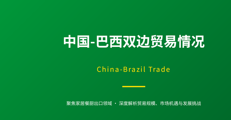 中国‑巴西双边贸易情况｜China‑Brazil Trade（聚焦家居餐厨出口）